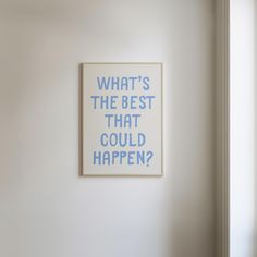 a white wall with a blue print on it that says, what's the best that could happen?