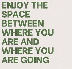 a green and white poster with the words, enjoy the space between where you are and where you are going