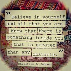 a quote that reads believe in yourself and all that you are, know that there is something inside you that is greater than any obstacle