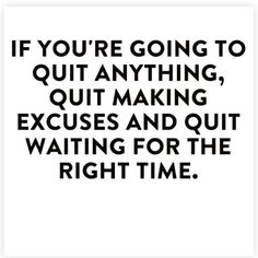 a black and white quote with the words if you're going to quit anything, out