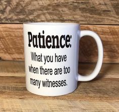 a white coffee mug with the words, patience what you have when there are too many witnesses