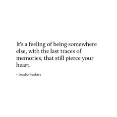 a quote that reads it's a feeling of being somewhere else with the last traces of memories, that still pierce your heart