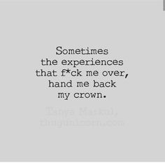 a quote that reads sometimes the experiences that fok me over, hand me back my crown