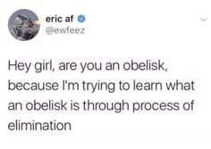 a tweet that reads, hey girl, are you an obelisk? because i'm trying to learn what an obelisk is through process of eliimination