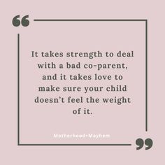 a quote that says it takes strength to deal with a bad - co - parent, and it takes love to make sure your child doesn't feel the weight off