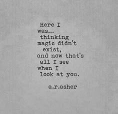 a black and white photo with the words here i was thinking, magic didn't existt, and now that's all i see when i look at you