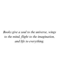 a quote on the side of a white wall that reads books give a soul to the universe, wings to the mind, flight to the imagination, and life to everything