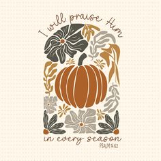 a pumpkin surrounded by leaves and flowers with the words i will praise him in every season