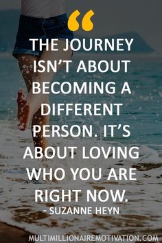 the journey isn't about becoming a different person it's about loving who you are right now