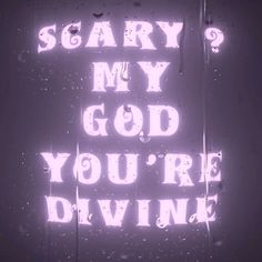 the words scary my god you're divine are displayed in neon lights against a dark background