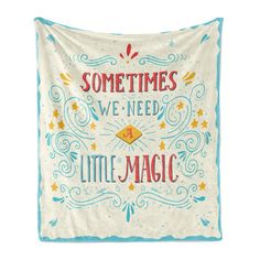 a white and blue pillow with some writing on it that says sometimes we need a little magic