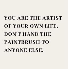 the quote you are the artist of your own life, don't hand the paintbrush to anyone else