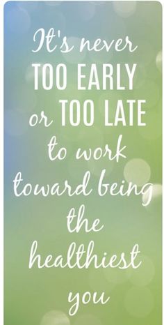 a quote that says it's never too early or too late to work toward being the healthist you