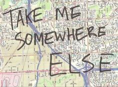 a map with the words take me somewhere else