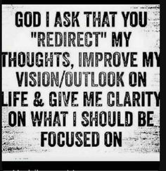 a black and white photo with the words, god ask that you're rediret my thoughts improve my vision / outlook on life & give me clarifyity on what i should be focused on