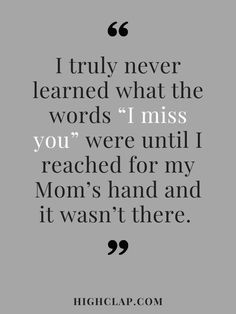 a quote that says i truly never learned what the words miss you were until i reached for my mom's hand and it was't there