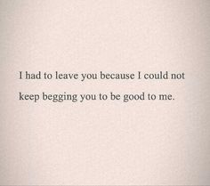 a white wall with the words i had to leave you because i could not keep begging you to be good to me