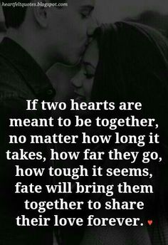 two hearts are meant to be together, no matter how long it takes, how far they go, how tough it seems, fate will bring them together to share their love forever