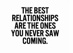 a quote that says, the best relationships are the ones you never saw coming