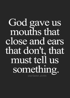 a quote on god gave us mouths that close and ears that don't tell us something