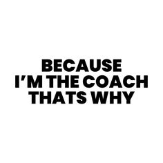 a black and white photo with the words because i'm the coach that's why