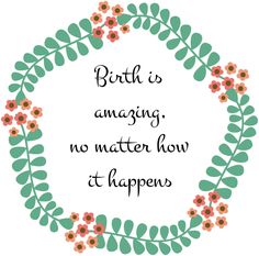 the words birth is amazing, no matter how it happens in front of a floral frame