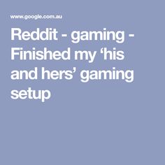 the text reads, reddit gaming finished my his and her's gaming setup