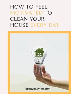 a hand holding a light bulb with a house inside it and the words how to feel motivitated to clean your house every day