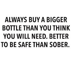 a quote that says, always buy a bigger bottle than you think you will need better to