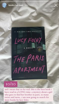 a book recommendation/review of lucy foley’s "the paris apartment". rated 10/10. review as follows, “and i mean that so for real. this is the best book i have read in a LONG time. a mystery about a girl who goes to find her brother in paris. so many twists and turns...i am now going to search for more books by lucy foley” Book You Must Read, Popular Fiction Books, Mysterious Books To Read, Best Fictional Books, Fiction Novels Books To Read, Best Fiction Books To Read, Good Fiction Books To Read, If You Like This Read This, Love Novels To Read