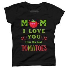 a women's t - shirt that says mom i love you from my head tomatoes