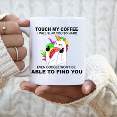 a person holding a coffee mug with a unicorn on it's face and text that reads touch my coffee i will slap you so hard even google won't be able to find you