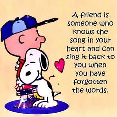 a cartoon character hugging a dog with a quote from the peanuts book,'a friend is someone who knows the song in your heart and can sing it back to you when you have forgotten