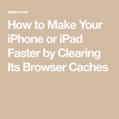 the text how to make your iphone or ipad faster by clearing its browser caches