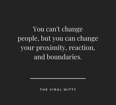 the quote you can't change people, but you can change your proximity, reaction, and boundaries