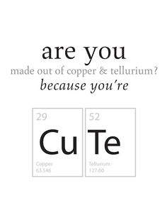 an image with the words, are you made out of copper & tellium? because you're cute