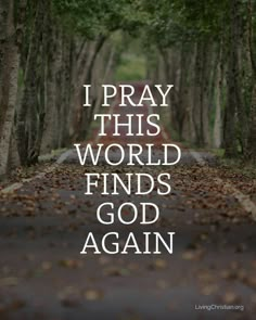 the words i pray this world finds god again on a road surrounded by trees and leaves