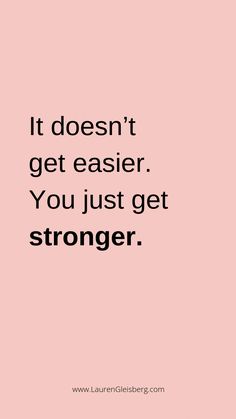 a quote that says it doesn't get easier, you just get stronger