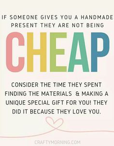 a quote that says if someone gives you a handmade present they are not being cheap