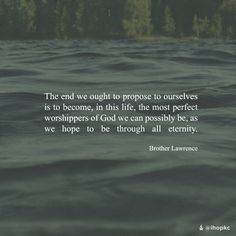 The end we ought to propose to ourselves is to become, in this life. the most perfect worshippers of God we can possibly be, as we hope to be through all eternity. -Brother Lawrence Roman 1, The End, This Is Us, On Twitter, Twitter