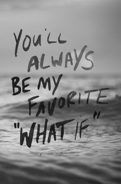 the words you'll always be my favorite what if are written on water