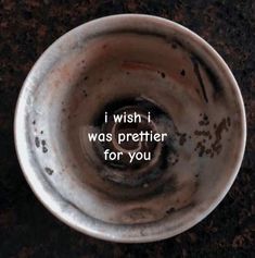 a white bowl with the words i wish i was prettier for you