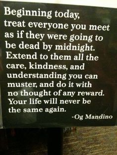 a sign that says beginning today treat everyone you meet as if they were going to be dead by midnight