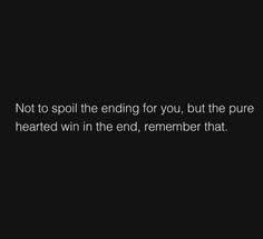 a black and white photo with the words not to spoil the ending for you, but the pure hearted win in the end, remember that