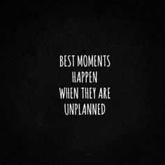 the words best moments happen when they are unplanned