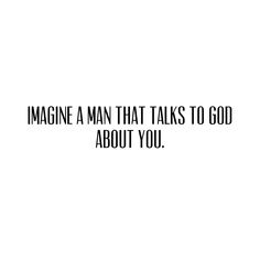 the words imagine a man that talks to god about you on a black and white background