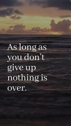 an ocean with the words as long as you don't give up nothing is over