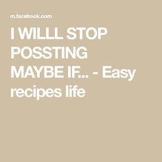 the words i will stop posting maybe if easy recipes life are in white on a beige background