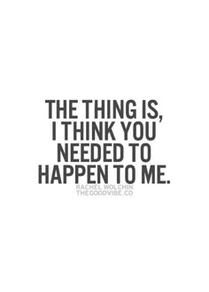 a quote that says the thing is, i think you need to happen to me