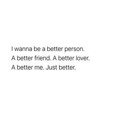 a white background with the words, i wanna be a better person a better friend a better lover a better me just better